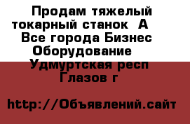 Продам тяжелый токарный станок 1А681 - Все города Бизнес » Оборудование   . Удмуртская респ.,Глазов г.